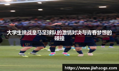 大学生挑战皇马足球队的激情对决与青春梦想的碰撞