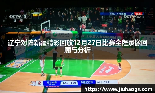 辽宁对阵新疆精彩回放12月27日比赛全程录像回顾与分析
