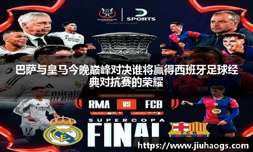 巴萨与皇马今晚巅峰对决谁将赢得西班牙足球经典对抗赛的荣耀